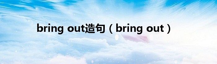 bring out造句（bring out）