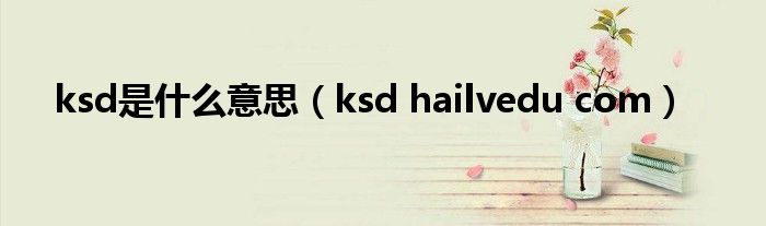 ksd是什么意思（ksd hailvedu com）