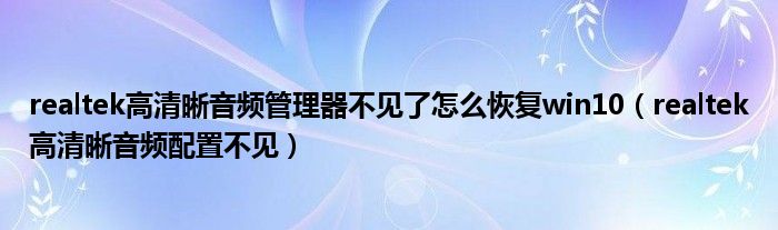 realtek高清晰音频管理器不见了怎么恢复win10（realtek高清晰音频配置不见）