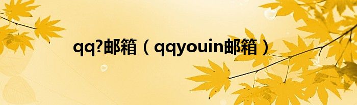 qq?邮箱（qqyouin邮箱）