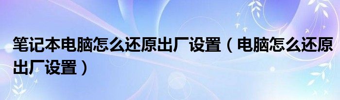 笔记本电脑怎么还原出厂设置（电脑怎么还原出厂设置）