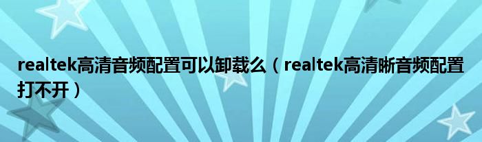 realtek高清音频配置可以卸载么（realtek高清晰音频配置打不开）