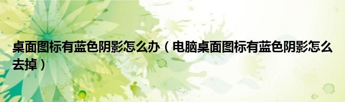 桌面图标有蓝色阴影怎么办（电脑桌面图标有蓝色阴影怎么去掉）
