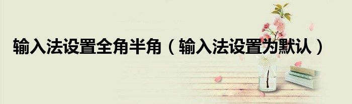 输入法设置全角半角（输入法设置为默认）