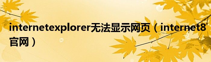 internetexplorer无法显示网页（internet8官网）