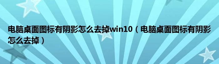 电脑桌面图标有阴影怎么去掉win10（电脑桌面图标有阴影怎么去掉）