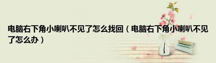 电脑右下角小喇叭不见了怎么找回（电脑右下角小喇叭不见了怎么办）