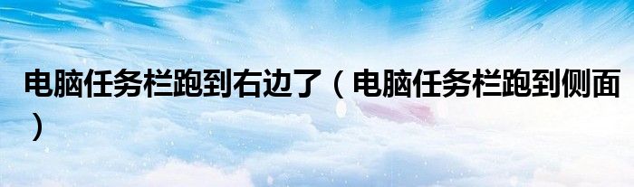 电脑任务栏跑到右边了（电脑任务栏跑到侧面）