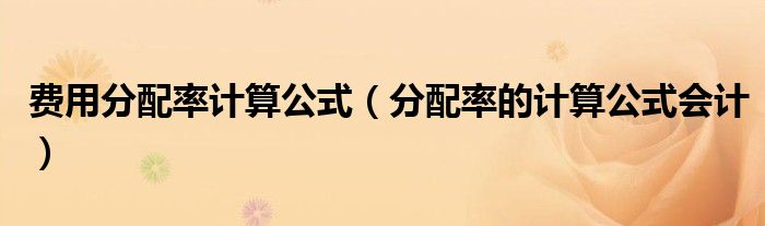 费用分配率计算公式（分配率的计算公式会计）