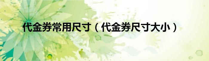代金券常用尺寸（代金券尺寸大小）