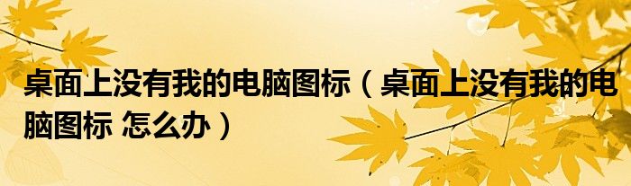 桌面上没有我的电脑图标（桌面上没有我的电脑图标 怎么办）