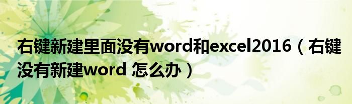 右键新建里面没有word和excel2016（右键没有新建word 怎么办）