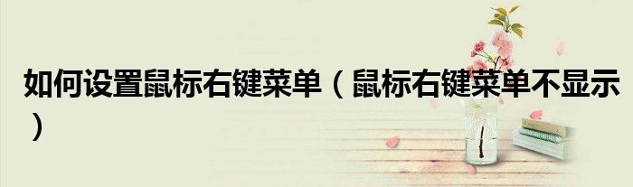 如何设置鼠标右键菜单（鼠标右键菜单不显示）