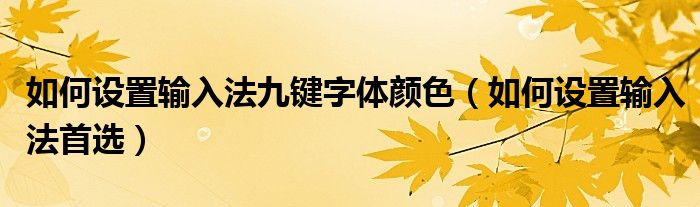 如何设置输入法九键字体颜色（如何设置输入法首选）