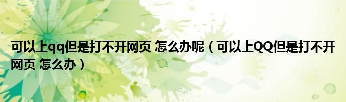 可以上qq但是打不开网页 怎么办呢（可以上QQ但是打不开网页 怎么办）