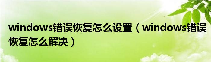 windows错误恢复怎么设置（windows错误恢复怎么解决）