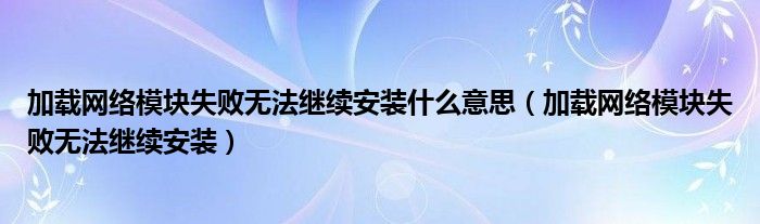 加载网络模块失败无法继续安装什么意思（加载网络模块失败无法继续安装）