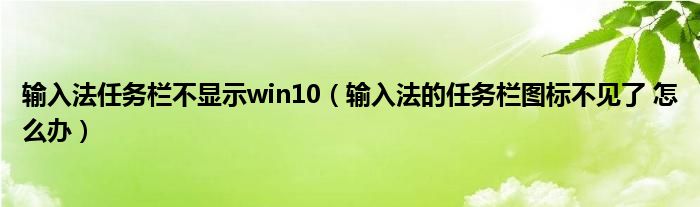 输入法任务栏不显示win10（输入法的任务栏图标不见了 怎么办）