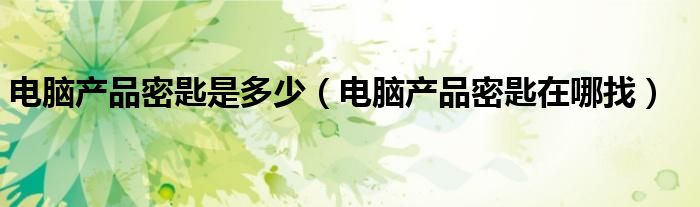 电脑产品密匙是多少（电脑产品密匙在哪找）