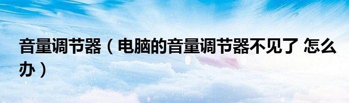 音量调节器（电脑的音量调节器不见了 怎么办）