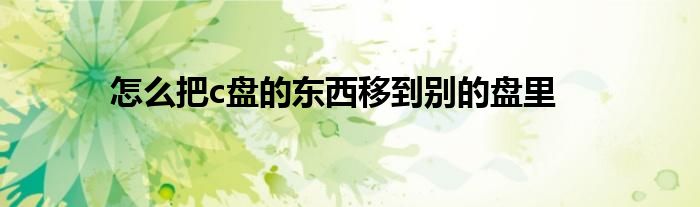 怎么把c盘的东西移到别的盘里