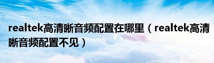 realtek高清晰音频配置在哪里（realtek高清晰音频配置不见）