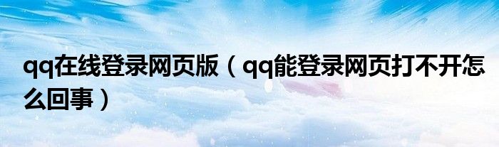 qq在线登录网页版（qq能登录网页打不开怎么回事）