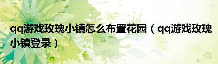 qq游戏玫瑰小镇怎么布置花园（qq游戏玫瑰小镇登录）