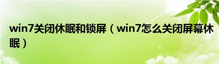 win7关闭休眠和锁屏（win7怎么关闭屏幕休眠）