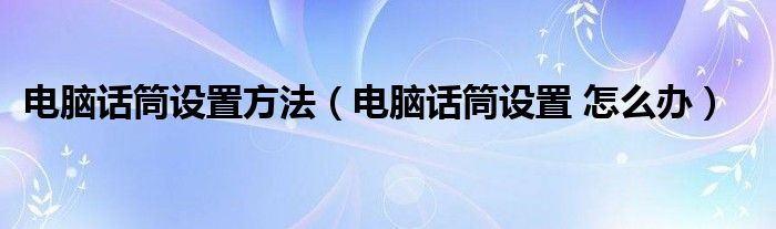 电脑话筒设置方法（电脑话筒设置 怎么办）