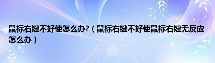 鼠标右键不好使怎么办?（鼠标右键不好使鼠标右键无反应 怎么办）