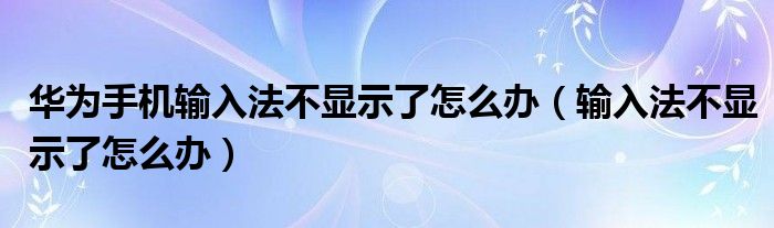 华为手机输入法不显示了怎么办（输入法不显示了怎么办）