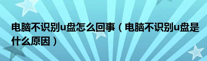 电脑不识别u盘怎么回事（电脑不识别u盘是什么原因）