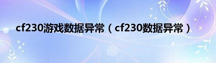 cf230游戏数据异常（cf230数据异常）