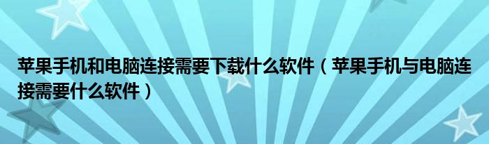 苹果手机和电脑连接需要下载什么软件（苹果手机与电脑连接需要什么软件）