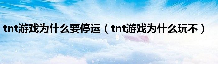 tnt游戏为什么要停运（tnt游戏为什么玩不）