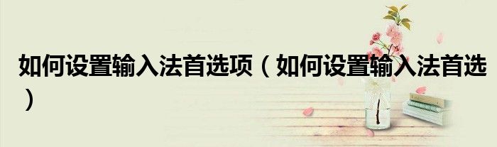 如何设置输入法首选项（如何设置输入法首选）