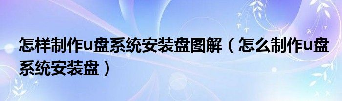 怎样制作u盘系统安装盘图解（怎么制作u盘系统安装盘）