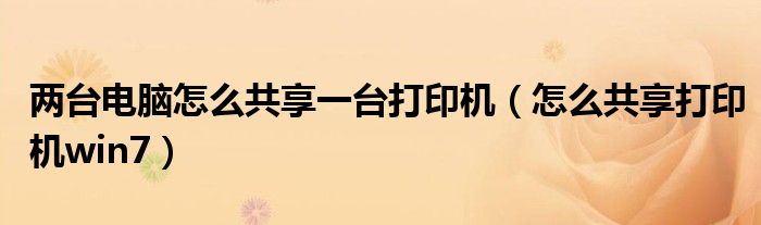 两台电脑怎么共享一台打印机（怎么共享打印机win7）