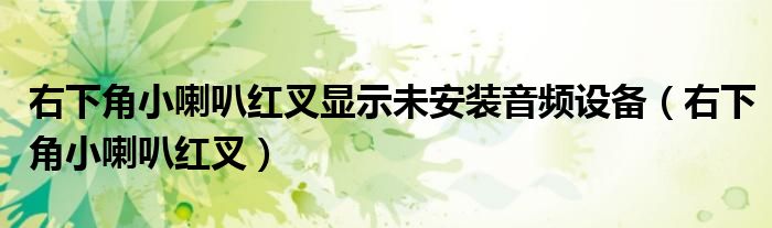 右下角小喇叭红叉显示未安装音频设备（右下角小喇叭红叉）