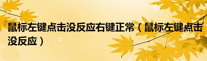 鼠标左键点击没反应右键正常（鼠标左键点击没反应）