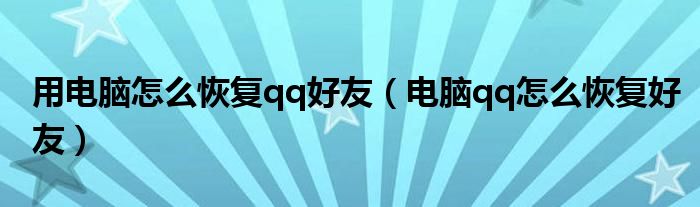 用电脑怎么恢复qq好友（电脑qq怎么恢复好友）