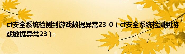 cf安全系统检测到游戏数据异常23-0（cf安全系统检测到游戏数据异常23）