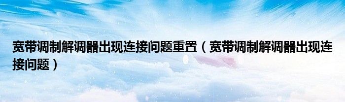宽带调制解调器出现连接问题重置（宽带调制解调器出现连接问题）