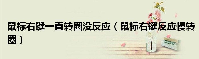 鼠标右键一直转圈没反应（鼠标右键反应慢转圈）