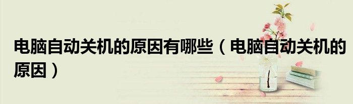 电脑自动关机的原因有哪些（电脑自动关机的原因）