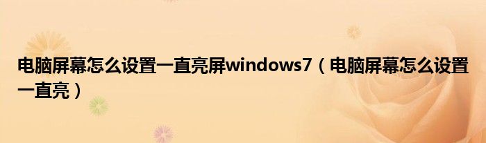 电脑屏幕怎么设置一直亮屏windows7（电脑屏幕怎么设置一直亮）