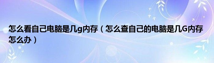 怎么看自己电脑是几g内存（怎么查自己的电脑是几G内存 怎么办）