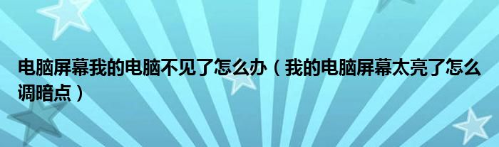 电脑屏幕我的电脑不见了怎么办（我的电脑屏幕太亮了怎么调暗点）