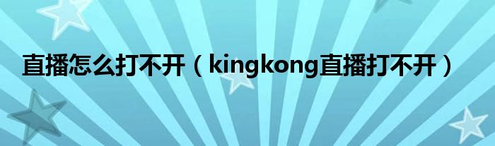 直播怎么打不开（kingkong直播打不开）